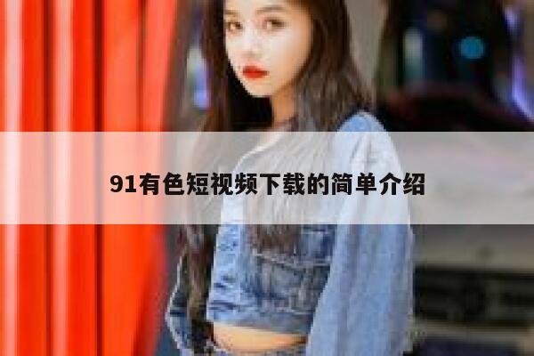 91有色短视频下载的简单介绍