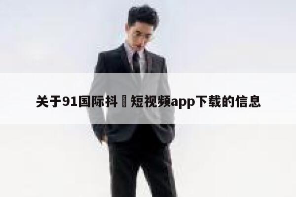 关于91国际抖抈短视频app下载的信息