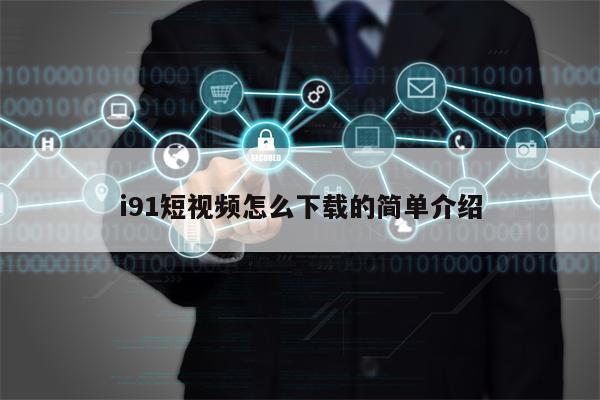 i91短视频怎么下载的简单介绍