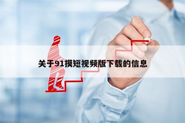 关于91摸短视频版下载的信息
