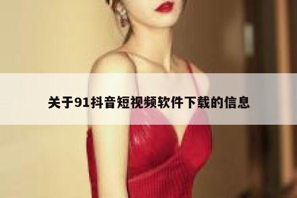 关于91抖音短视频软件下载的信息