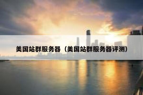 美国站群服务器（美国站群服务器评测）