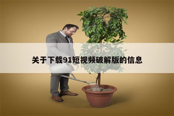 关于下载91短视频破解版的信息