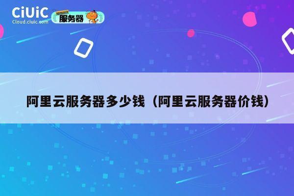 阿里云服务器多少钱（阿里云服务器价钱）