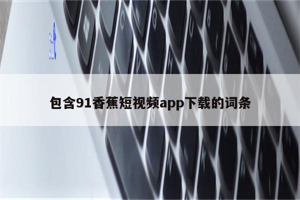 包含91香蕉短视频app下载的词条