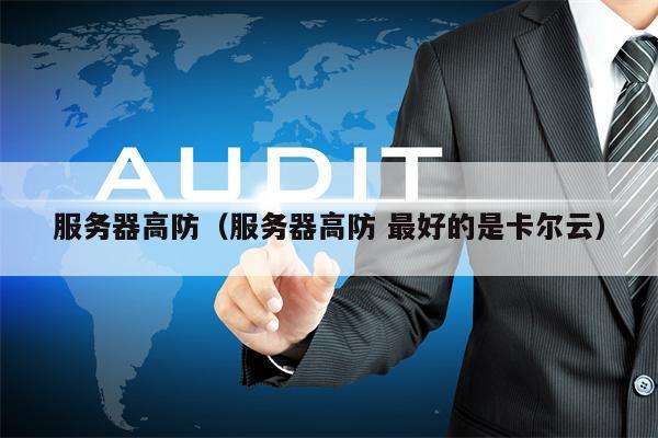 服务器高防（服务器高防 最好的是卡尔云）