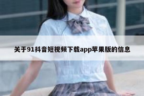 关于91抖音短视频下载app苹果版的信息