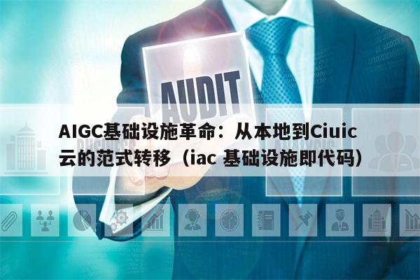 AIGC基础设施革命：从本地到Ciuic云的范式转移（iac 基础设施即代码）