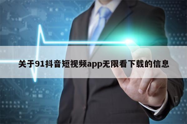 关于91抖音短视频app无限看下载的信息