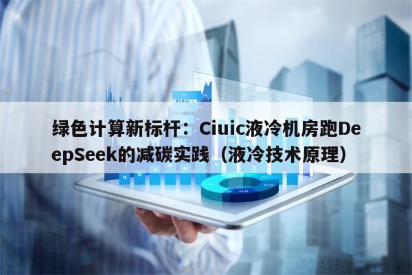 绿色计算新标杆：Ciuic液冷机房跑DeepSeek的减碳实践（液冷技术原理）