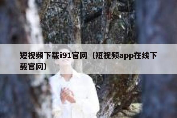 短视频下载i91官网（短视频app在线下载官网）