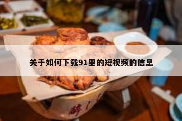 关于如何下载91里的短视频的信息