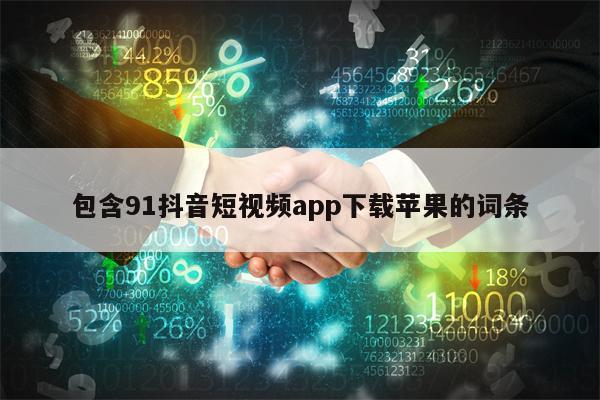 包含91抖音短视频app下载苹果的词条
