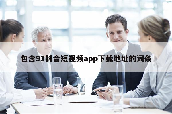包含91抖音短视频app下载地址的词条