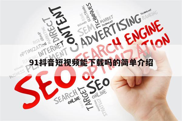91抖音短视频能下载吗的简单介绍
