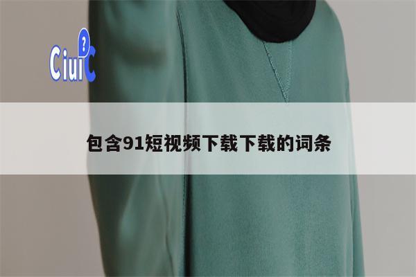 包含91短视频下载下载的词条
