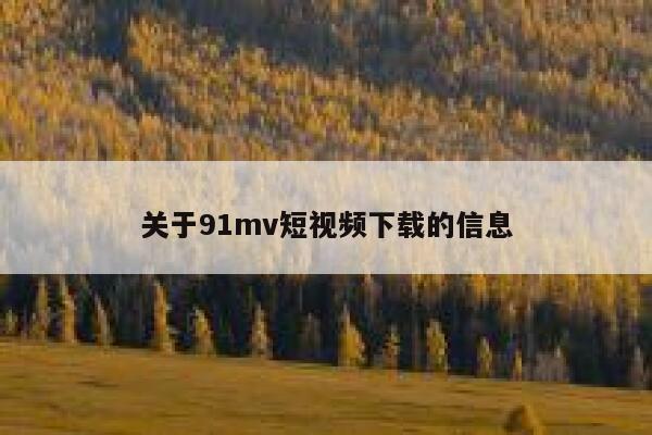 关于91mv短视频下载的信息