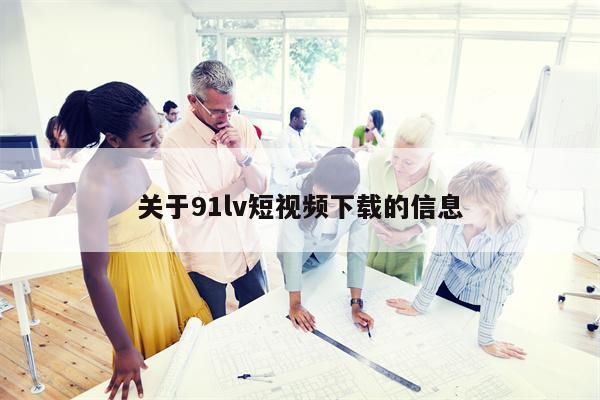 关于91lv短视频下载的信息