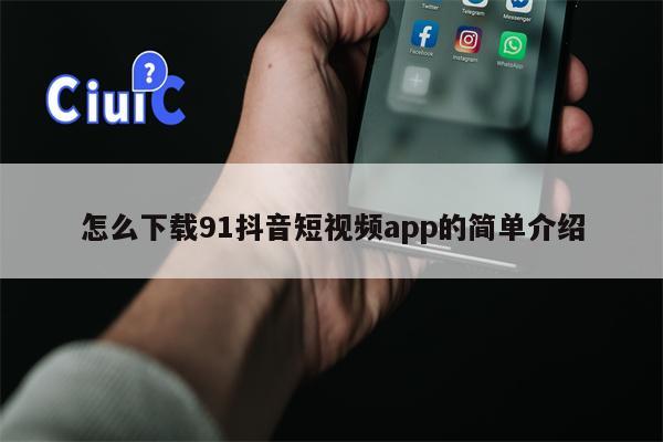 怎么下载91抖音短视频app的简单介绍
