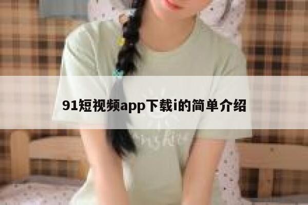 91短视频app下载i的简单介绍