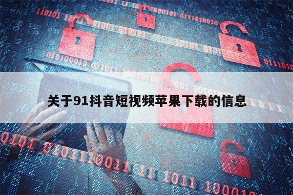 关于91抖音短视频苹果下载的信息 关于91抖音短视频苹果下载的信息