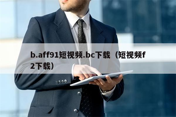 b.aff91短视频.bc下载（短视频f2下载）