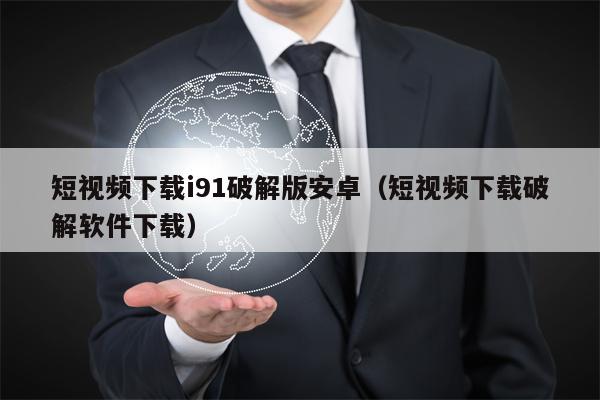 短视频下载i91破解版安卓（短视频下载破解软件下载）