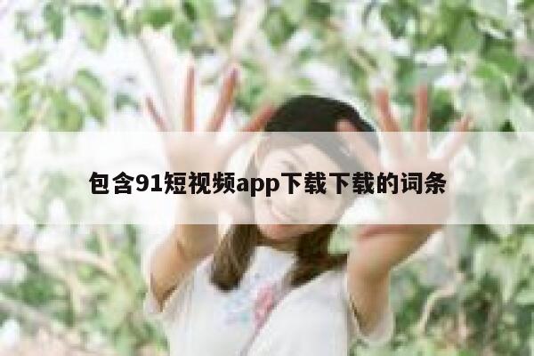 包含91短视频app下载下载的词条