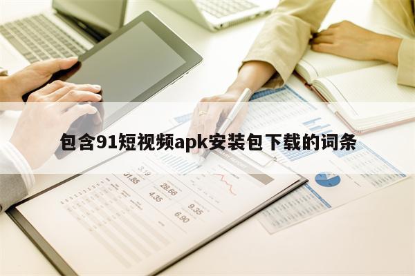 包含91短视频apk安装包下载的词条