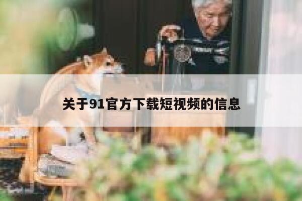 关于91官方下载短视频的信息