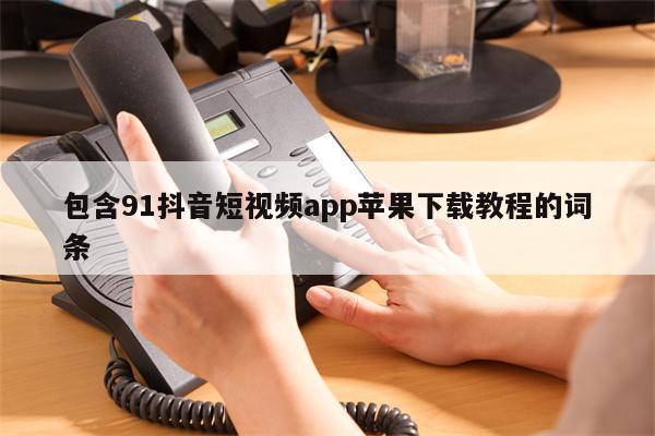 包含91抖音短视频app苹果下载教程的词条