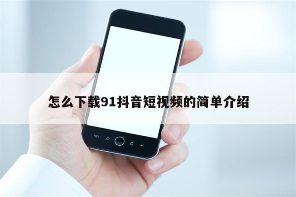 怎么下载91抖音短视频的简单介绍 怎么下载91抖音短视频的简单介绍