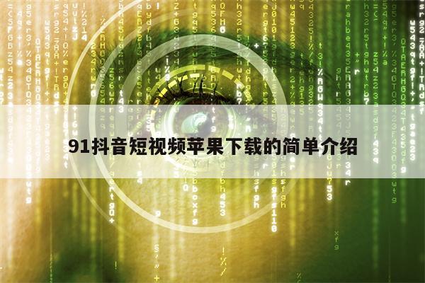91抖音短视频苹果下载的简单介绍
