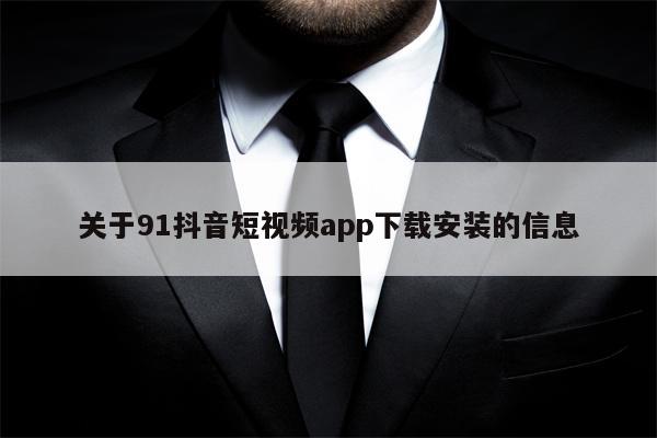 关于91抖音短视频app下载安装的信息 关于91抖音短视频app下载安装的信息