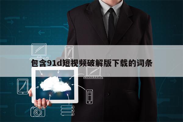 包含91d短视频破解版下载的词条