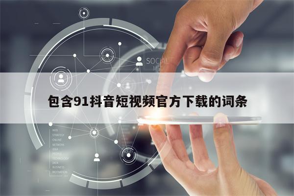 包含91抖音短视频官方下载的词条 包含91抖音短视频官方下载的词条