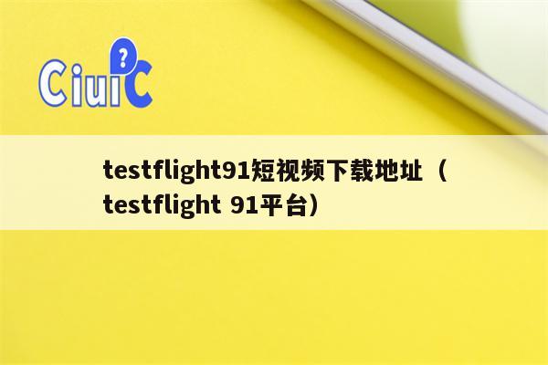 testflight91短视频下载地址（testflight 91平台）