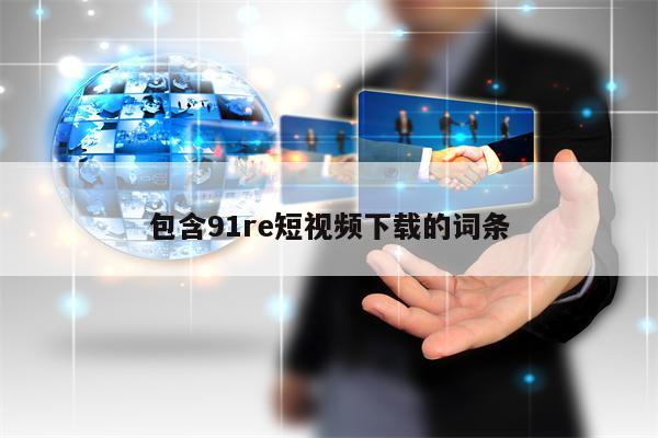 包含91re短视频下载的词条 包含91re短视频下载的词条