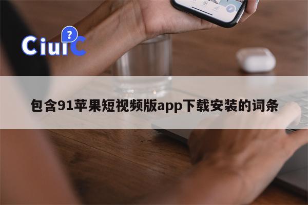 包含91苹果短视频版app下载安装的词条 包含91苹果短视频版app下载安装的词条