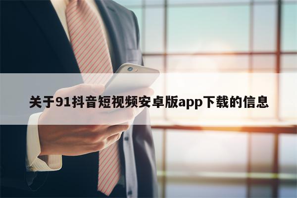 关于91抖音短视频安卓版app下载的信息