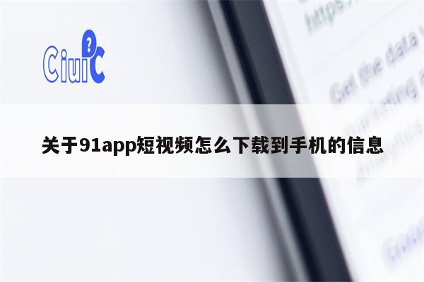 关于91app短视频怎么下载到手机的信息 关于91app短视频怎么下载到手机的信息