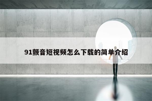 91颤音短视频怎么下载的简单介绍