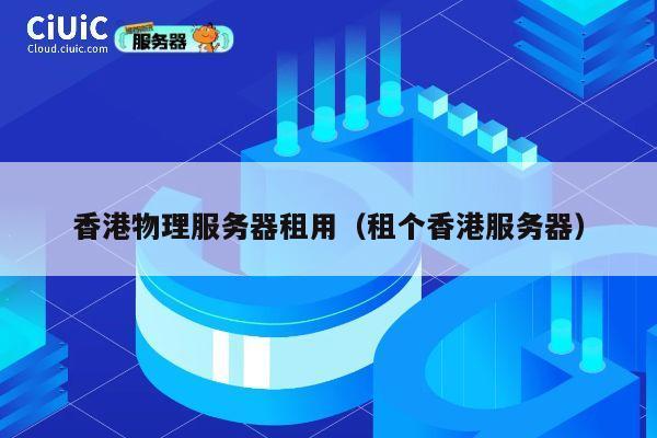 香港物理服务器租用（租个香港服务器）
