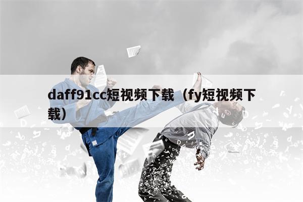 daff91cc短视频下载（fy短视频下载）