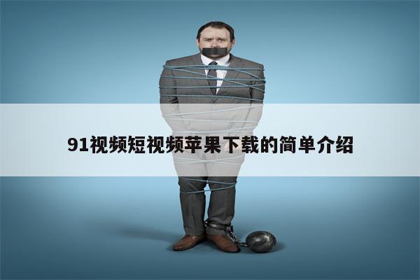 91视频短视频苹果下载的简单介绍