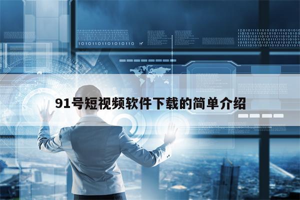 91号短视频软件下载的简单介绍