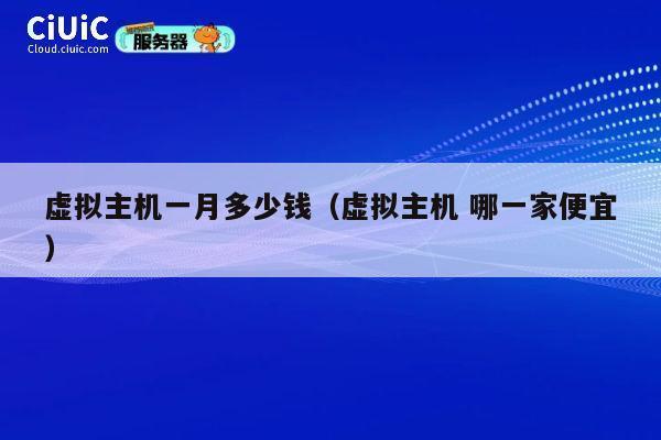 虚拟主机一月多少钱（虚拟主机 哪一家便宜）