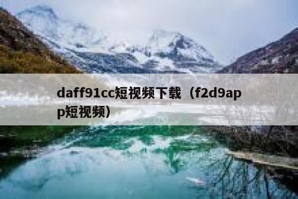 daff91cc短视频下载（f2d9app短视频）