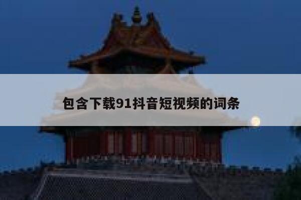 包含下载91抖音短视频的词条