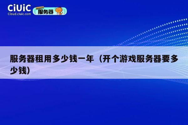 服务器租用多少钱一年（开个游戏服务器要多少钱）